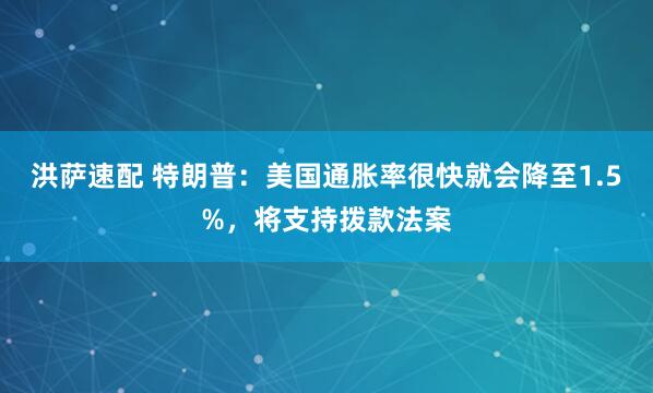 洪萨速配 特朗普：美国通胀率很快就会降至1.5%，将支持拨款法案