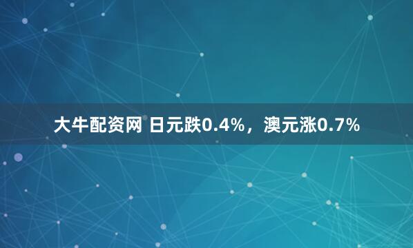 大牛配资网 日元跌0.4%，澳元涨0.7%