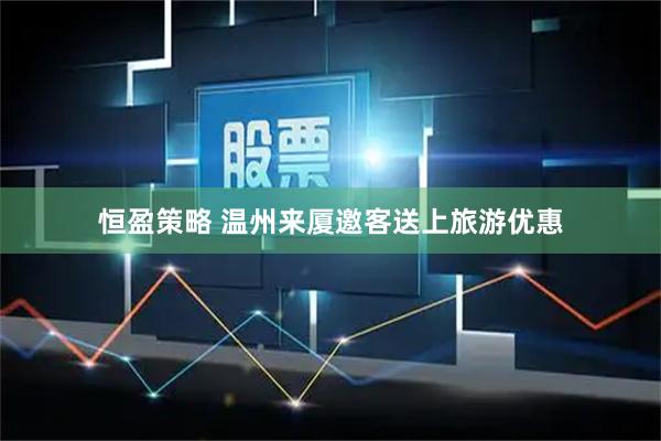 恒盈策略 温州来厦邀客送上旅游优惠