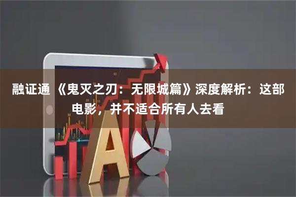 融证通 《鬼灭之刃：无限城篇》深度解析：这部电影，并不适合所有人去看