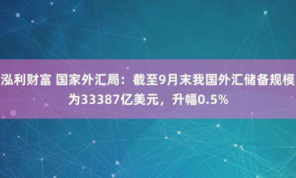泓利财富 国家外汇局：截至9月末我国外汇储备规模为33387亿美元，升幅0.5%