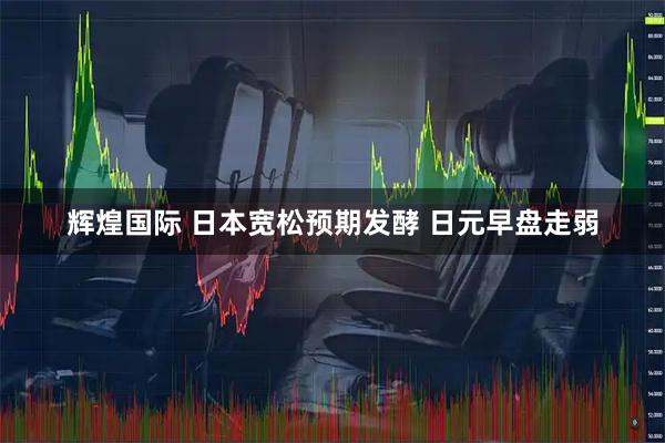 辉煌国际 日本宽松预期发酵 日元早盘走弱