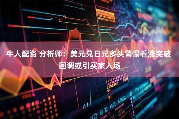 牛人配资 分析师：美元兑日元多头警惕看涨突破 回调或引买家入场