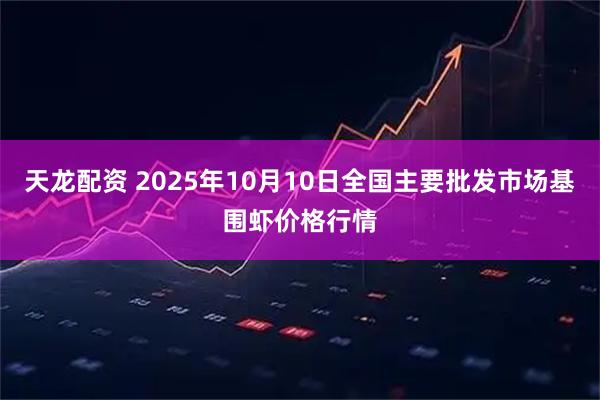 天龙配资 2025年10月10日全国主要批发市场基围虾价格行情