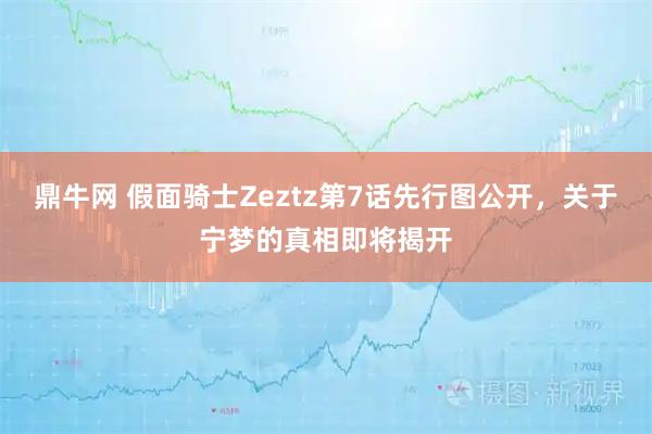 鼎牛网 假面骑士Zeztz第7话先行图公开，关于宁梦的真相即将揭开