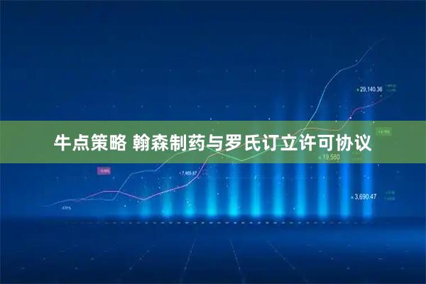 牛点策略 翰森制药与罗氏订立许可协议