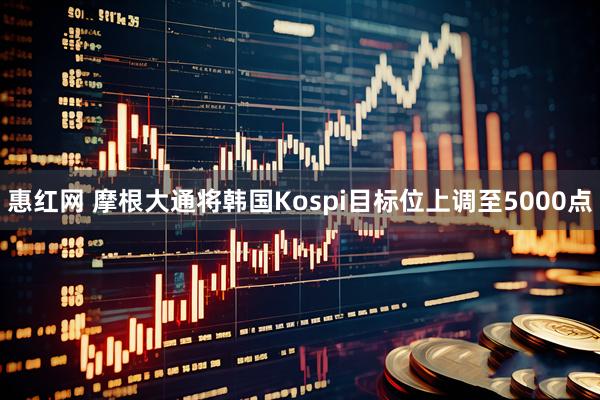 惠红网 摩根大通将韩国Kospi目标位上调至5000点