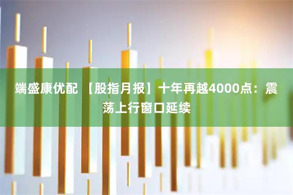 端盛康优配 【股指月报】十年再越4000点：震荡上行窗口延续