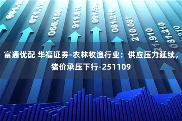 富通优配 华福证券-农林牧渔行业：供应压力延续，猪价承压下行-251109