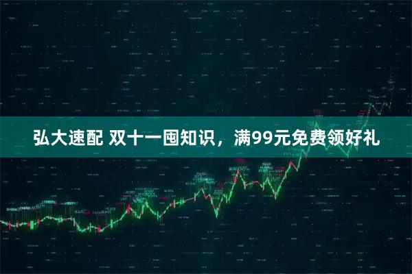 弘大速配 双十一囤知识，满99元免费领好礼
