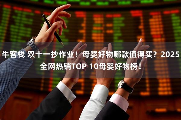 牛客栈 双十一抄作业！母婴好物哪款值得买？2025全网热销TOP 10母婴好物榜！