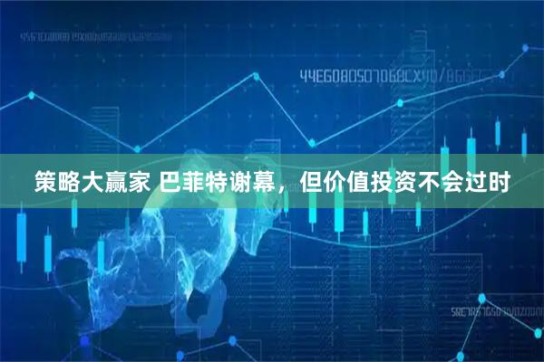 策略大赢家 巴菲特谢幕，但价值投资不会过时