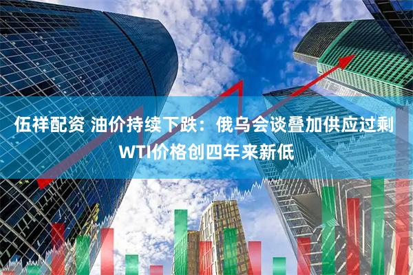 伍祥配资 油价持续下跌：俄乌会谈叠加供应过剩 WTI价格创四年来新低
