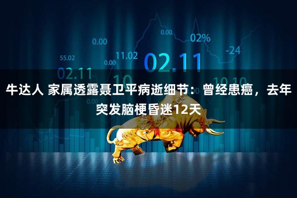 牛达人 家属透露聂卫平病逝细节：曾经患癌，去年突发脑梗昏迷12天