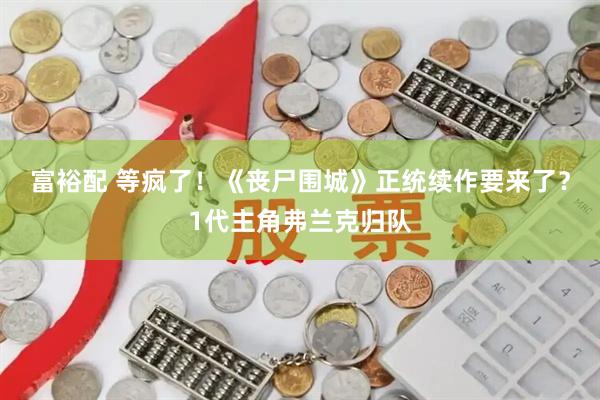 富裕配 等疯了！《丧尸围城》正统续作要来了？1代主角弗兰克归队