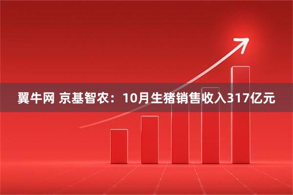 翼牛网 京基智农：10月生猪销售收入317亿元